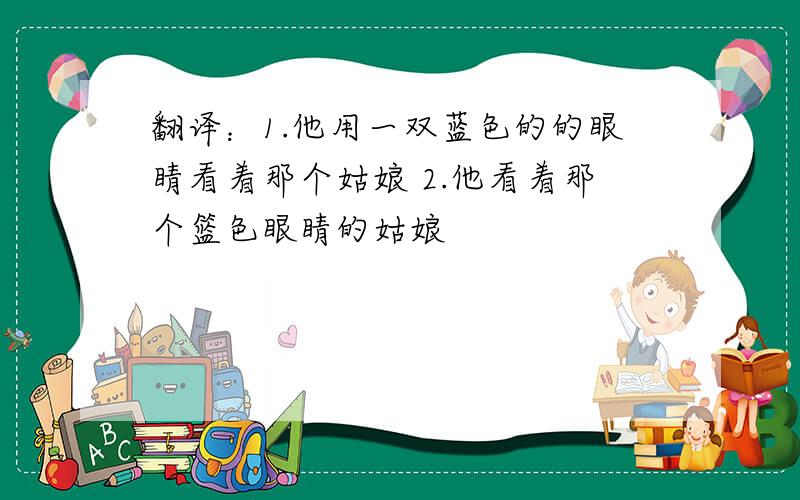 翻译：1.他用一双蓝色的的眼睛看着那个姑娘 2.他看着那个篮色眼睛的姑娘