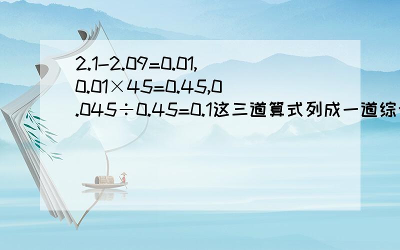 2.1-2.09=0.01,0.01×45=0.45,0.045÷0.45=0.1这三道算式列成一道综合算式：算式是（