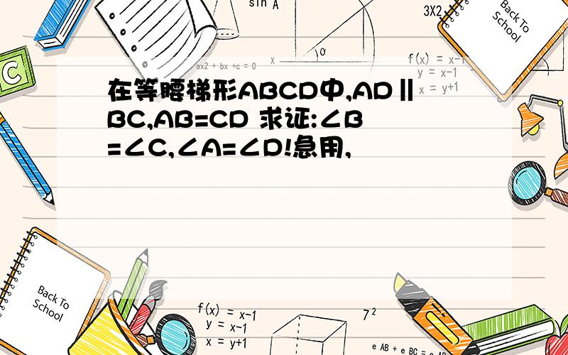 在等腰梯形ABCD中,AD‖BC,AB=CD 求证:∠B=∠C,∠A=∠D!急用,