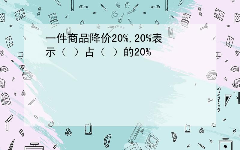 一件商品降价20%,20%表示（ ）占（ ）的20%