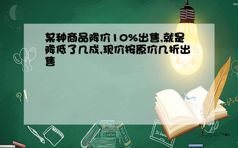 某种商品降价10%出售,就是降低了几成,现价按原价几折出售