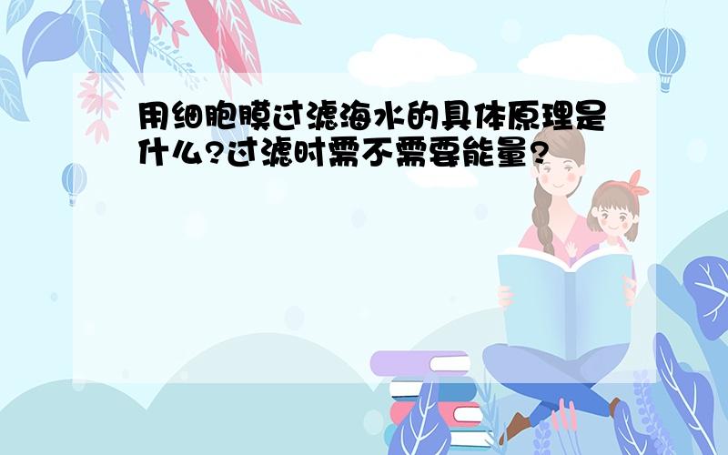 用细胞膜过滤海水的具体原理是什么?过滤时需不需要能量?