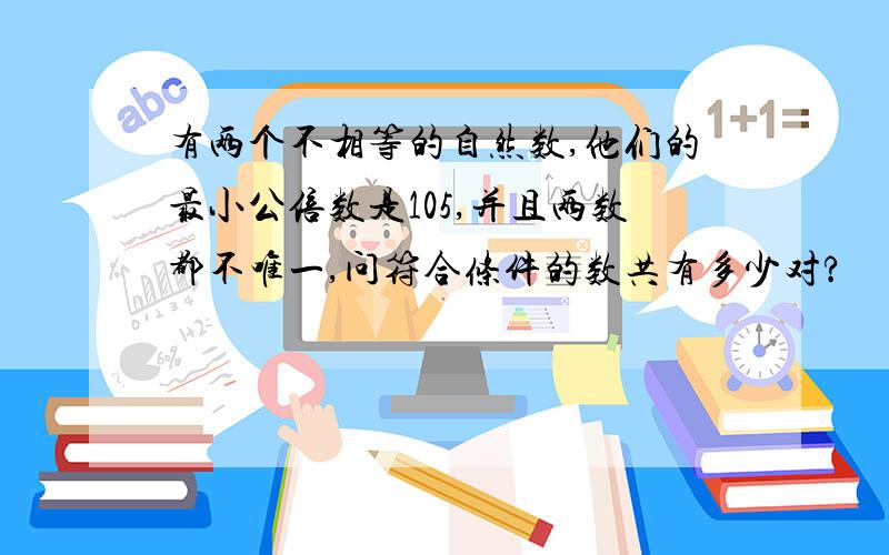 有两个不相等的自然数,他们的最小公倍数是105,并且两数都不唯一,问符合条件的数共有多少对?