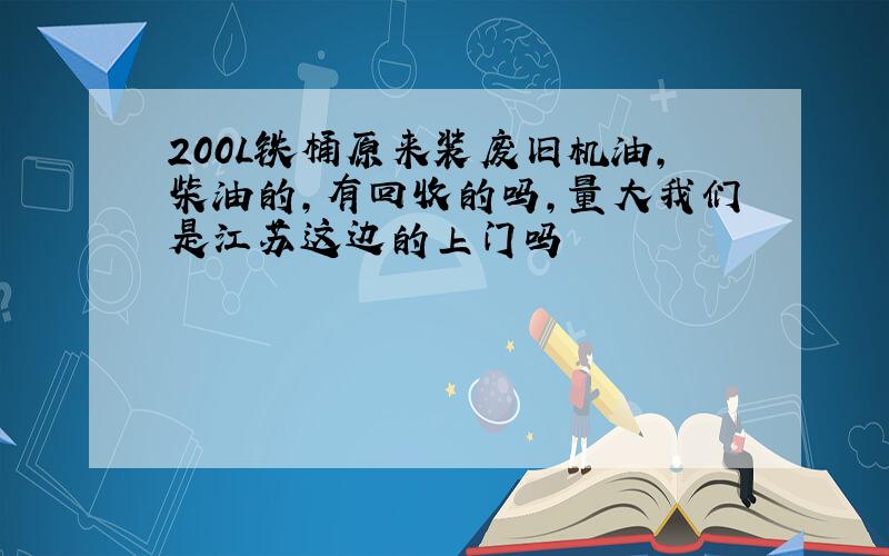 200L铁桶原来装废旧机油,柴油的,有回收的吗,量大我们是江苏这边的上门吗