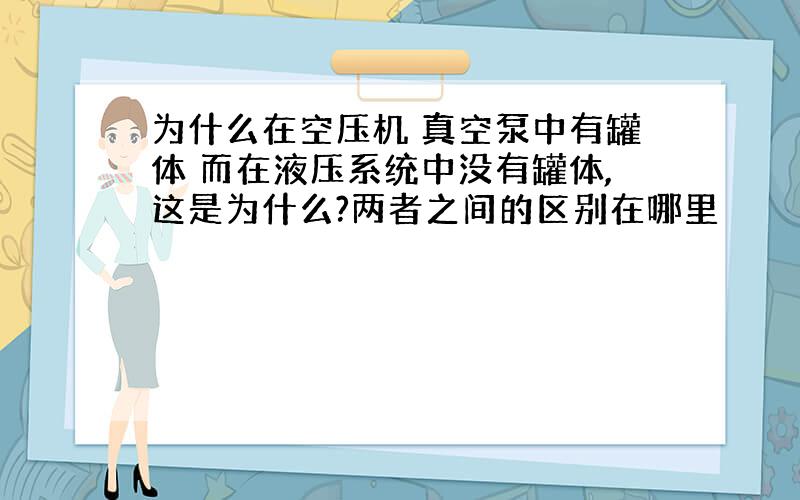 为什么在空压机 真空泵中有罐体 而在液压系统中没有罐体,这是为什么?两者之间的区别在哪里