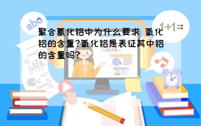 聚合氯化铝中为什么要求 氧化铝的含量?氧化铝是表征其中铝的含量吗?