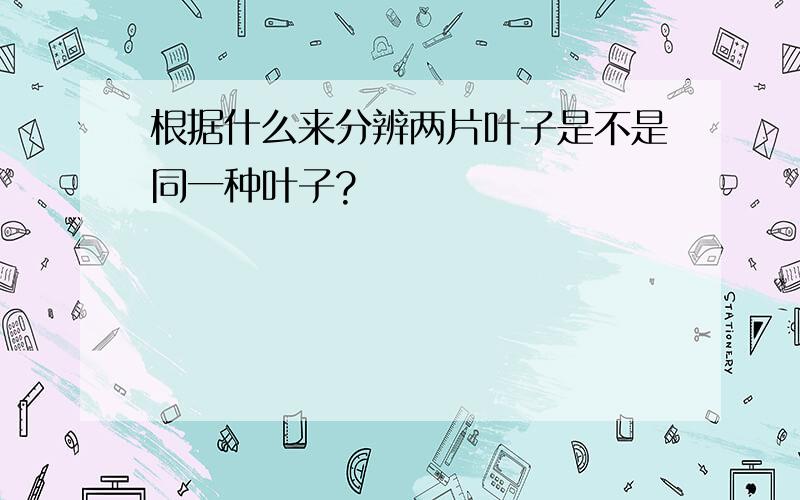 根据什么来分辨两片叶子是不是同一种叶子?