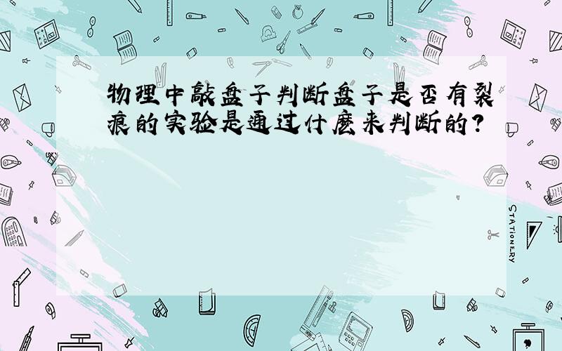 物理中敲盘子判断盘子是否有裂痕的实验是通过什麽来判断的?