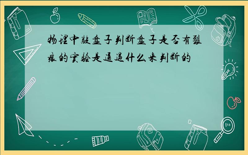 物理中敲盘子判断盘子是否有裂痕的实验是通过什么来判断的