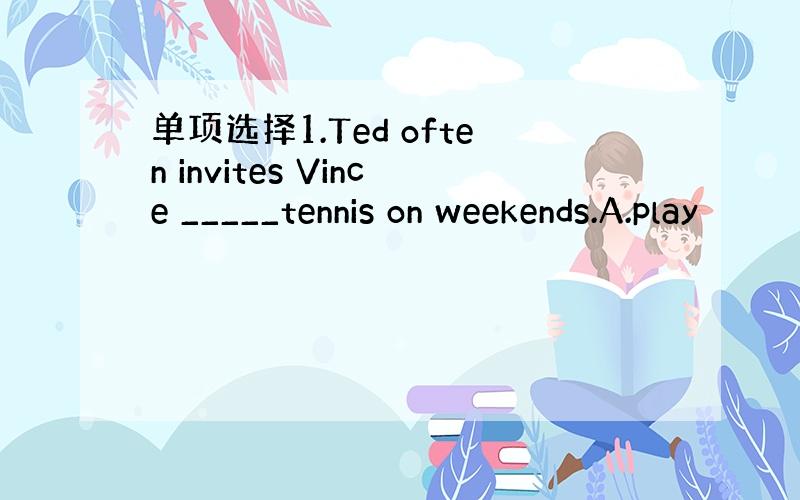 单项选择1.Ted often invites Vince _____tennis on weekends.A.play