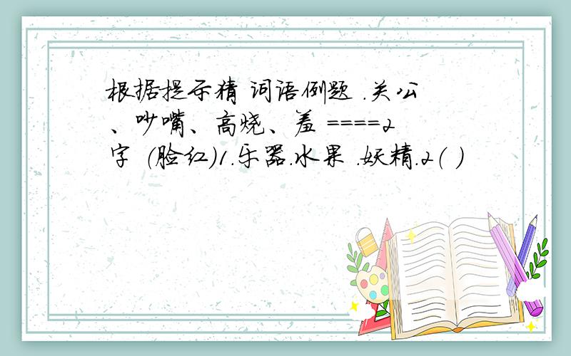 根据提示猜 词语例题 .关公、吵嘴、高烧、羞 ====2字 （脸红）1.乐器.水果 .妖精.2（ ）