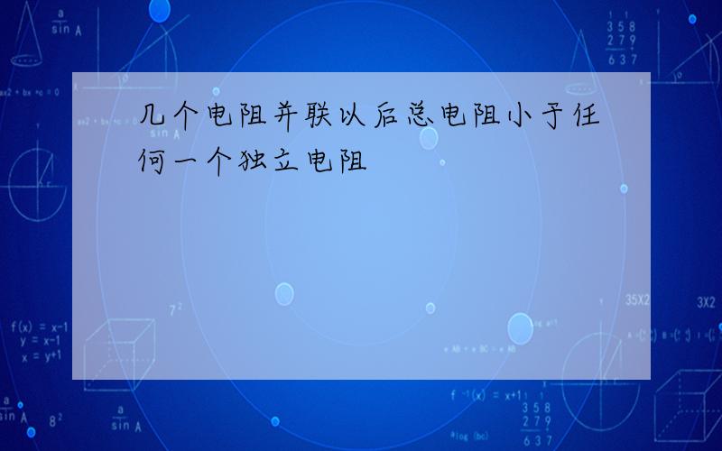 几个电阻并联以后总电阻小于任何一个独立电阻