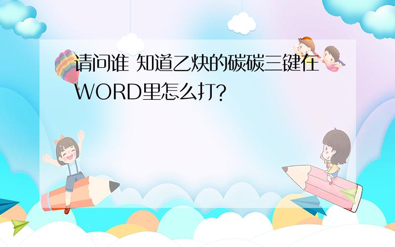 请问谁 知道乙炔的碳碳三键在WORD里怎么打?