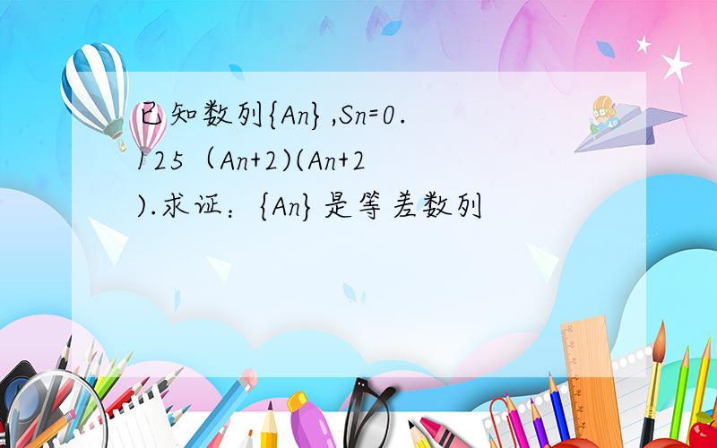 已知数列{An},Sn=0.125（An+2)(An+2).求证：{An}是等差数列