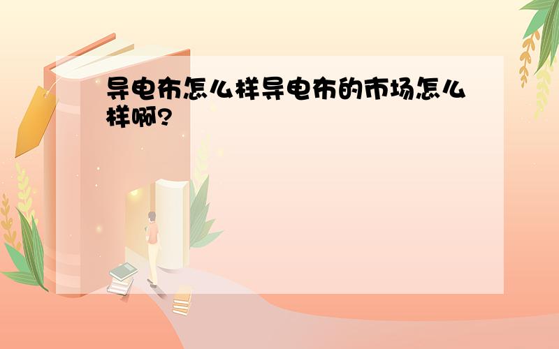 导电布怎么样导电布的市场怎么样啊?