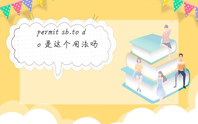 permit sb.to do 是这个用法吗