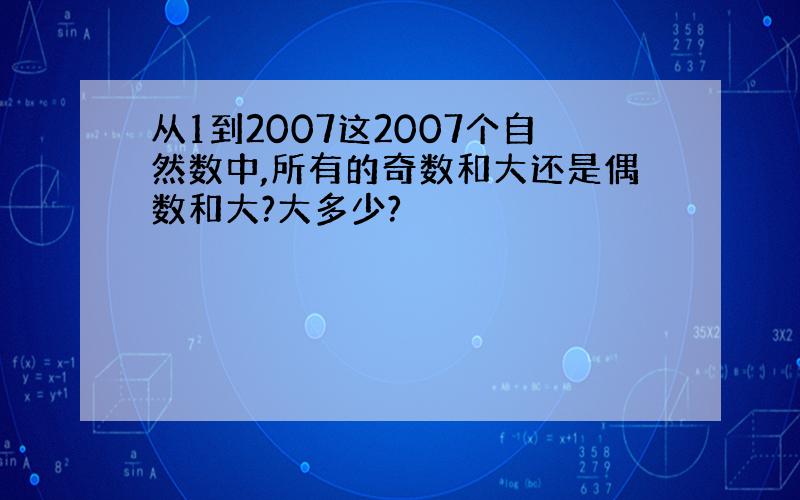 从1到2007这2007个自然数中,所有的奇数和大还是偶数和大?大多少?