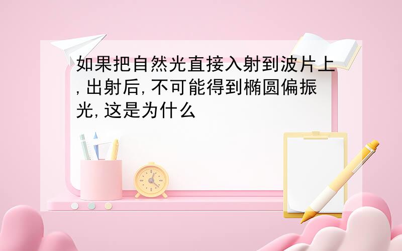 如果把自然光直接入射到波片上,出射后,不可能得到椭圆偏振光,这是为什么