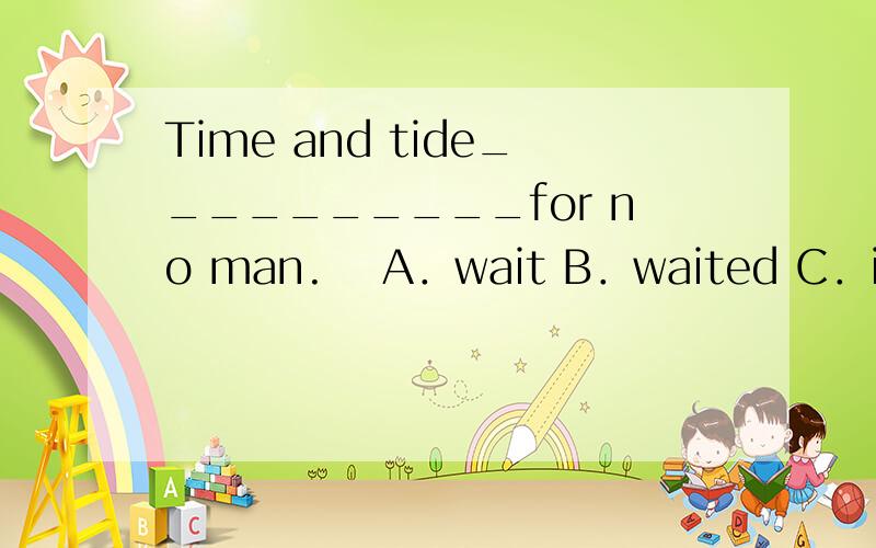 Time and tide__________for no man. A．wait B．waited C．is wai