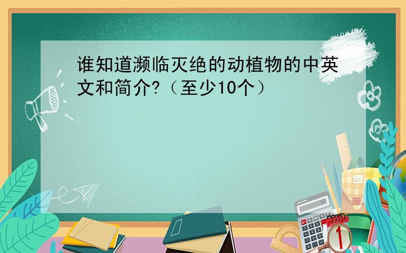 谁知道濒临灭绝的动植物的中英文和简介?（至少10个）