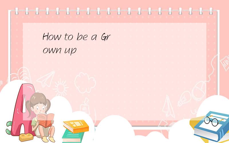 How to be a Grown up