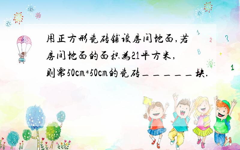 用正方形瓷砖铺设房间地面,若房间地面的面积为21平方米,则需50cm*50cm的瓷砖_____块.