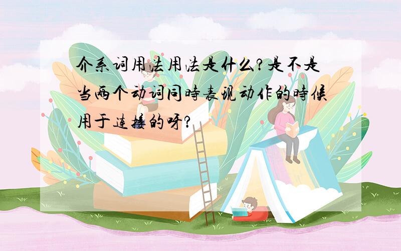 介系词用法用法是什么?是不是当两个动词同时表现动作的时候用于连接的呀?