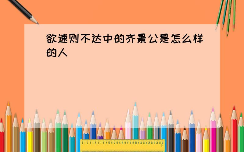 欲速则不达中的齐景公是怎么样的人