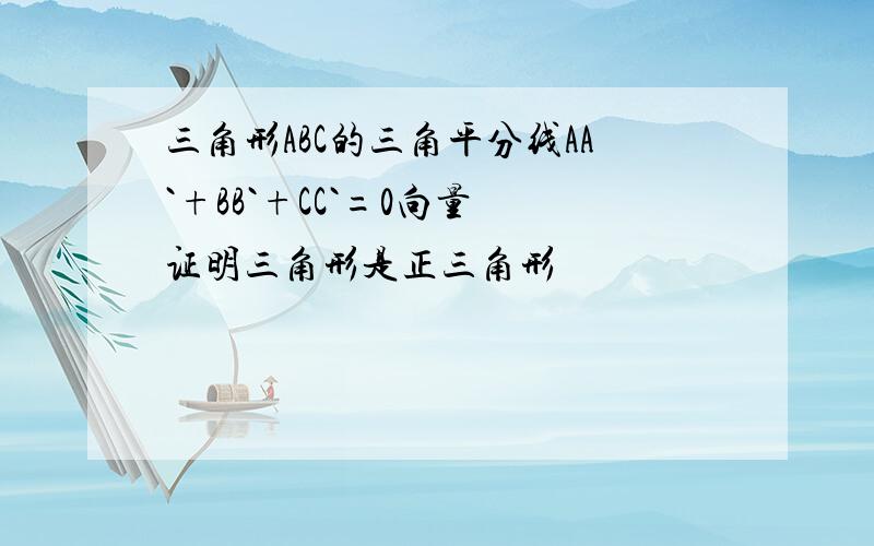 三角形ABC的三角平分线AA`+BB`+CC`=0向量 证明三角形是正三角形