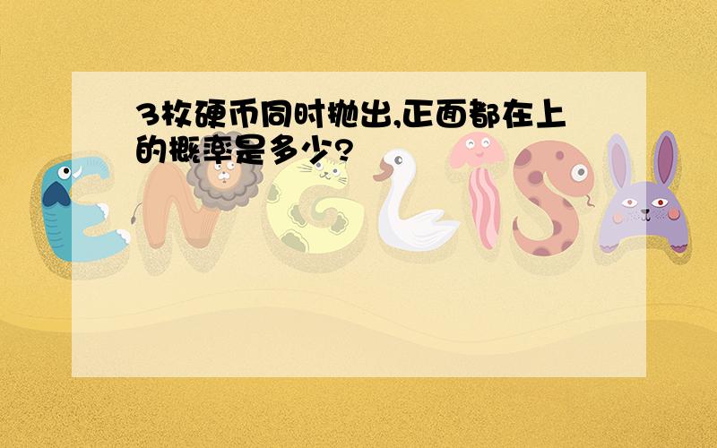 3枚硬币同时抛出,正面都在上的概率是多少?