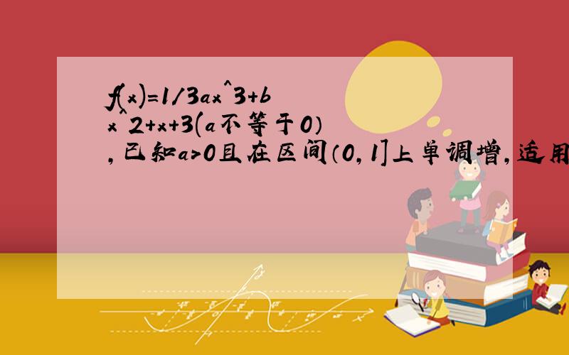 f(x)=1/3ax^3+bx^2+x+3(a不等于0）,已知a>0且在区间（0,1]上单调增,适用a表示出b的取值范围