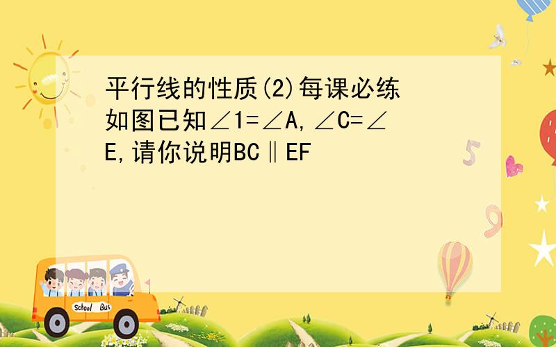 平行线的性质(2)每课必练 如图已知∠1=∠A,∠C=∠E,请你说明BC‖EF