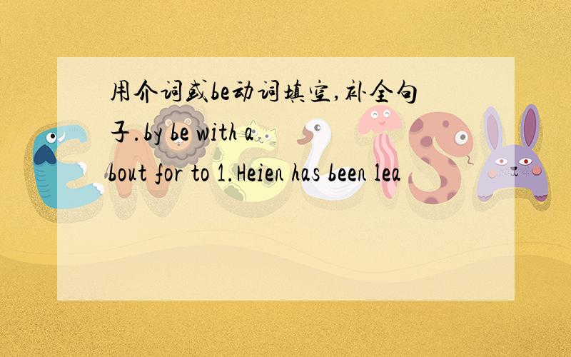 用介词或be动词填空,补全句子.by be with about for to 1.Heien has been lea