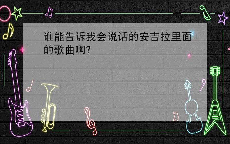 谁能告诉我会说话的安吉拉里面的歌曲啊?