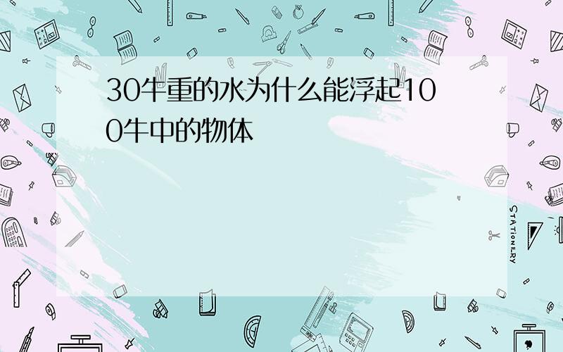 30牛重的水为什么能浮起100牛中的物体