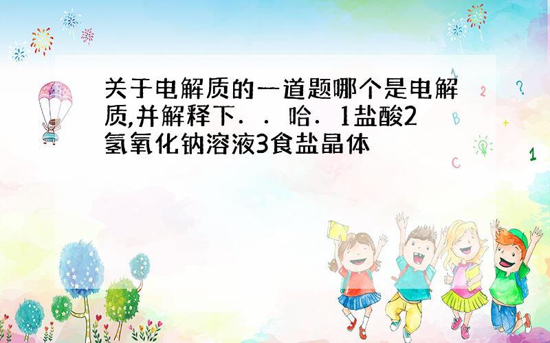 关于电解质的一道题哪个是电解质,并解释下．．哈．1盐酸2氢氧化钠溶液3食盐晶体