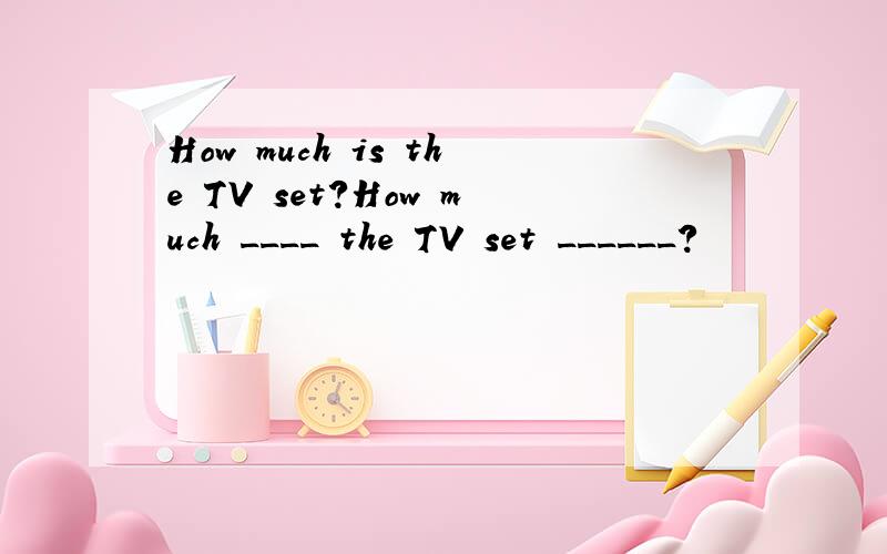 How much is the TV set?How much ____ the TV set ______?