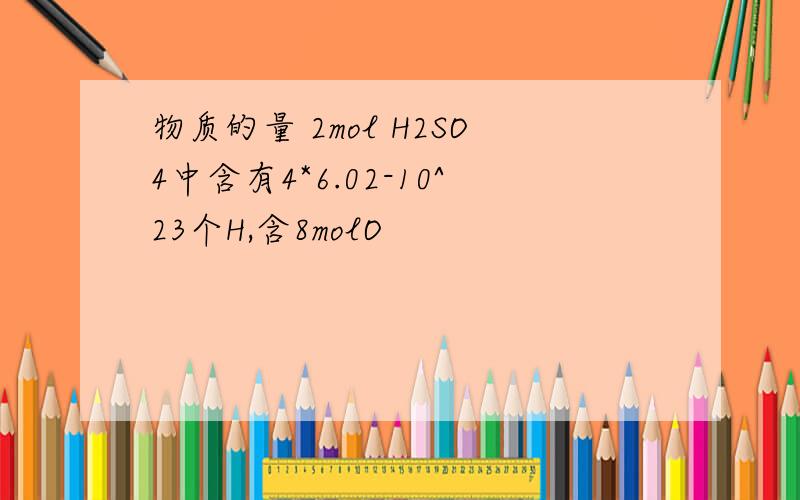 物质的量 2mol H2SO4中含有4*6.02-10^23个H,含8molO