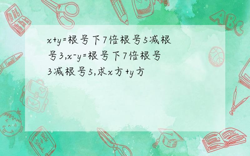 x+y=根号下7倍根号5减根号3,x-y=根号下7倍根号3减根号5,求x方+y方