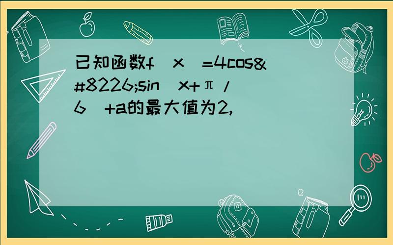 已知函数f(x)=4cos•sin(x+π/6)+a的最大值为2,