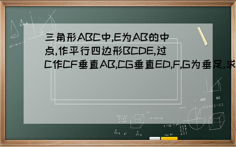 三角形ABC中,E为AB的中点,作平行四边形BCDE,过C作CF垂直AB,CG垂直ED,F,G为垂足,求证AE乘CF=B