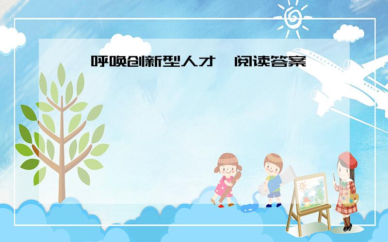 《呼唤创新型人才》阅读答案