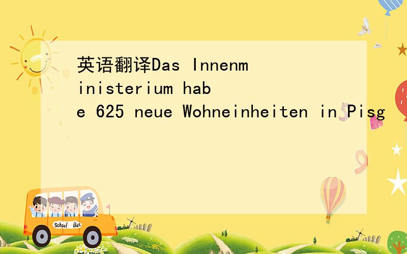 英语翻译Das Innenministerium habe 625 neue Wohneinheiten in Pisg