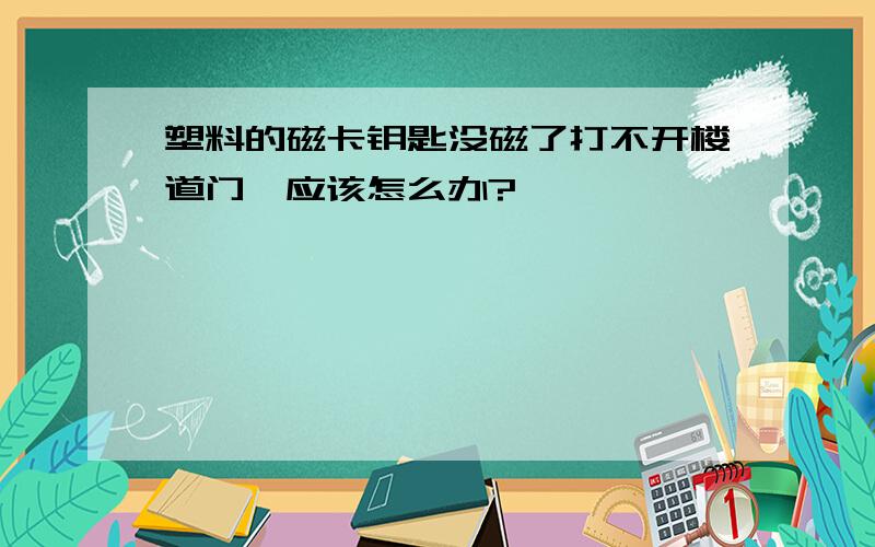 塑料的磁卡钥匙没磁了打不开楼道门,应该怎么办?