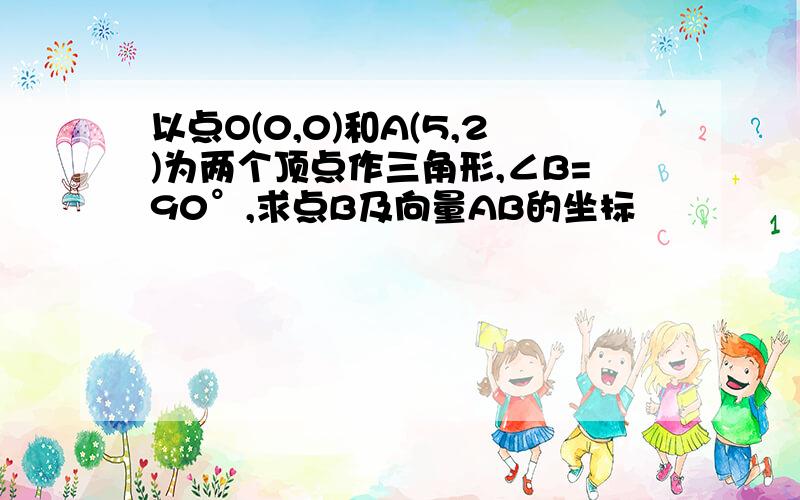 以点O(0,0)和A(5,2)为两个顶点作三角形,∠B=90°,求点B及向量AB的坐标