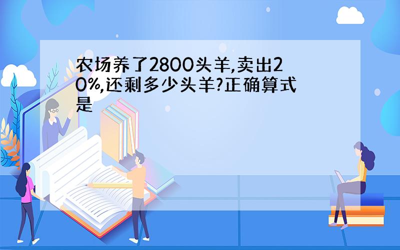 农场养了2800头羊,卖出20%,还剩多少头羊?正确算式是