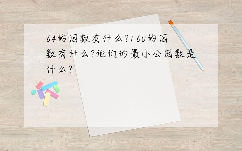 64的因数有什么?160的因数有什么?他们的最小公因数是什么?