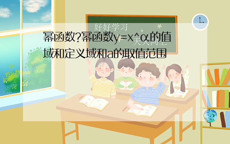 幂函数?幂函数y=x^α的值域和定义域和a的取值范围