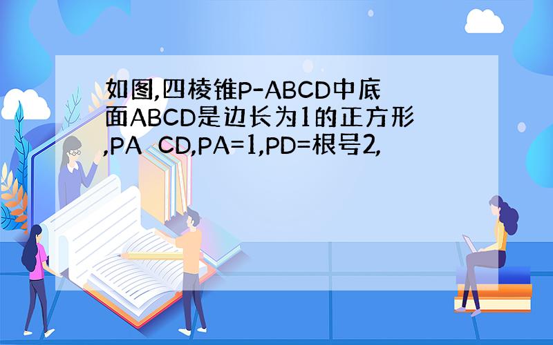 如图,四棱锥P-ABCD中底面ABCD是边长为1的正方形,PA⊥CD,PA=1,PD=根号2,