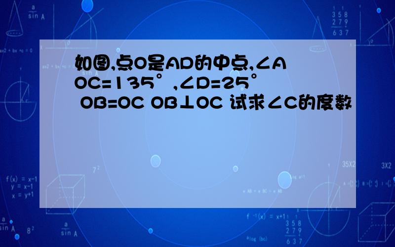 如图,点O是AD的中点,∠AOC=135°,∠D=25° OB=OC OB⊥OC 试求∠C的度数